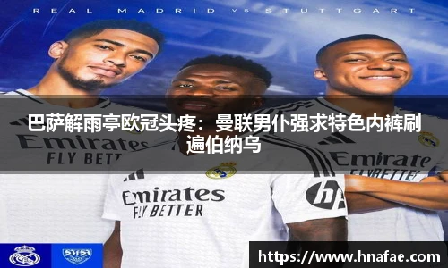 巴萨解雨亭欧冠头疼：曼联男仆强求特色内裤刷遍伯纳乌