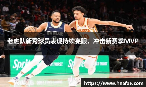 老鹰队新秀球员表现持续亮眼，冲击新赛季MVP