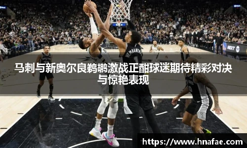 马刺与新奥尔良鹈鹕激战正酣球迷期待精彩对决与惊艳表现
