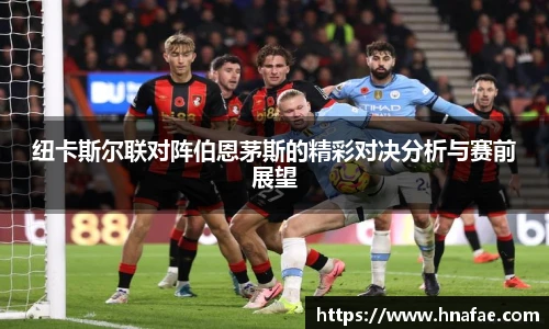 纽卡斯尔联对阵伯恩茅斯的精彩对决分析与赛前展望