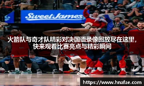 火箭队与奇才队精彩对决国语录像回放尽在这里，快来观看比赛亮点与精彩瞬间