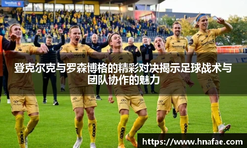 登克尔克与罗森博格的精彩对决揭示足球战术与团队协作的魅力