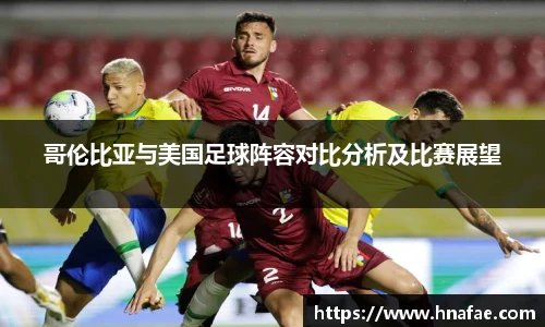 哥伦比亚与美国足球阵容对比分析及比赛展望