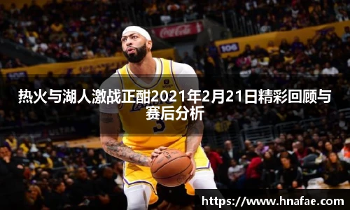 热火与湖人激战正酣2021年2月21日精彩回顾与赛后分析